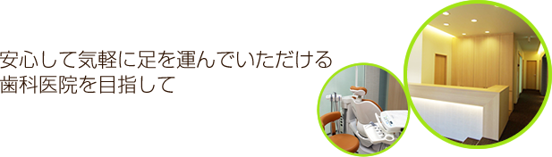 安心して気軽に足を運んでいただける歯科医院を目指して